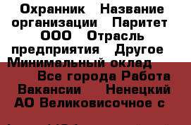 Охранник › Название организации ­ Паритет, ООО › Отрасль предприятия ­ Другое › Минимальный оклад ­ 30 000 - Все города Работа » Вакансии   . Ненецкий АО,Великовисочное с.